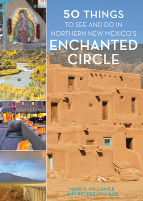 50 Things to See and Do in Northern New Mexico's Enchanted Circle By Mark D. Williams, Amy Becker Williams Cover Image