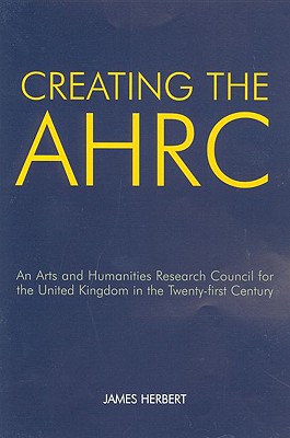 Creating the AHRC: An Arts and Humanities Research Council for the United Kingdom in the Twenty-First Century (British Academy Occasional Papers #12)