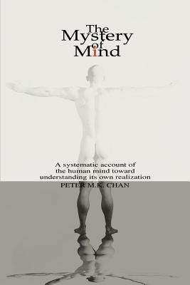 The Mystery of Mind: A Systematic Account of the Human Mind toward Understanding its Own Realization By Peter M. K. Chan Cover Image