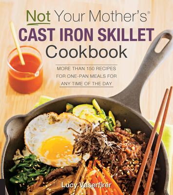 Not Your Mother's Cast Iron Skillet Cookbook: More Than 150 Recipes for One-Pan Meals for Any Time of the Day Cover Image