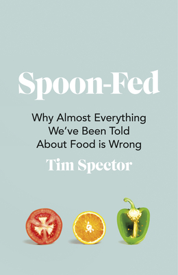 Spoon-Fed: Why Almost Everything We’ve Been Told About Food is Wrong By Tim Spector Cover Image