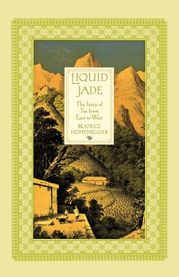 Liquid Jade: The Story of Tea from East to West By Beatrice Hohenegger Cover Image