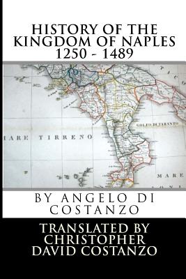 History of the KINGDOM OF NAPLES 1250 - 1489 By Christopher David Costanzo (Translator), Angelo Di Costanzo Cover Image