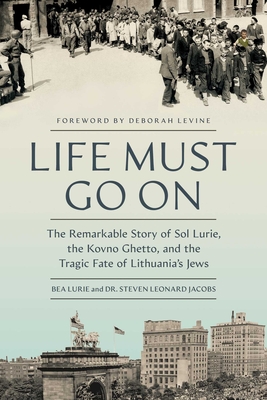 Life Must Go On: The Remarkable Story of Sol Lurie, the Kovno Ghetto, and the Tragic Fate of Lithuania's Jews By Bea Lurie, Dr. Steven Leonard Jacobs Cover Image
