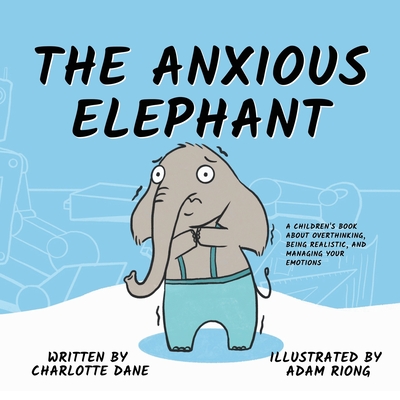 The Anxious Elephant: A Children's Book About Overthinking, Being Realistic, and Managing Your Emotions Cover Image