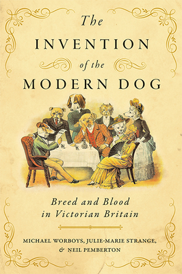 The Invention of the Modern Dog: Breed and Blood in Victorian Britain (Animals) By Michael Worboys, Julie-Marie Strange, Neil Pemberton Cover Image