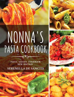 Nonna's Pasta Cookbook: Cook like Grannies! Traditional and Easy Recipes of Italian Cuisine. The True Culture of First Courses in Italy. New E Cover Image