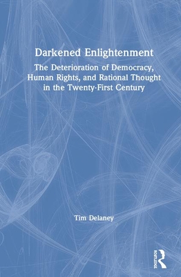 Darkened Enlightenment: The Deterioration of Democracy, Human Rights, and Rational Thought in the Twenty-First Century By Tim Delaney Cover Image