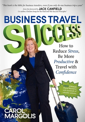 Business Travel Success: How to Reduce Stress, Be More Productive and Travel with Confidence By Carol Margolis Cover Image