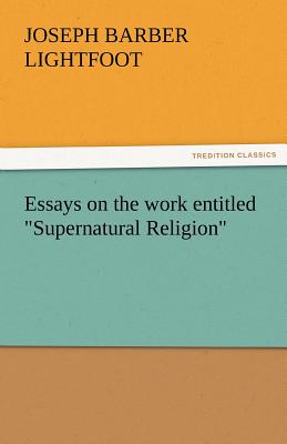 Essays on the Work Entitled Supernatural Religion By Joseph Barber Lightfoot Cover Image