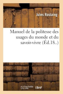 Manuel de la Politesse Des Usages Du Monde Et Du Savoir-Vivre (Éd.18..) (Philosophie) By Jules Rostaing Cover Image