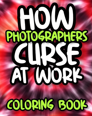 How Photographers Curse At Work: Sweary Photography Coloring Book For Adults, Funny Gift For Photographer Men And Women By Adventurous Laughter Press Cover Image