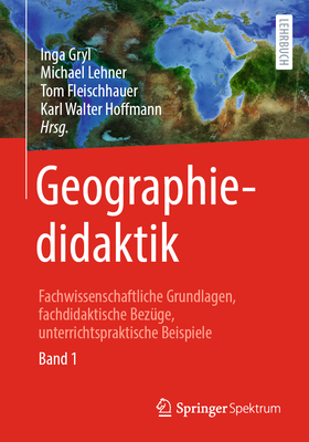 Geographiedidaktik: Fachwissenschaftliche Grundlagen, Fachdidaktische Bezüge, Unterrichtspraktische Beispiele - Band 1 By Inga Gryl (Editor), Michael Lehner (Editor), Tom Fleischhauer (Editor) Cover Image