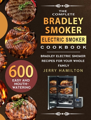 The Complete Bradley Smoker Electric Smoker Cookbook: 600 Easy and Mouthwatering Bradley Electric Smoker Recipes for Your Whole Family By Jerry Hamilton Cover Image