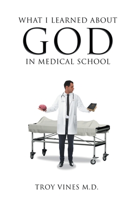 What I Learned about God in Medical School By Troy Vines Cover Image