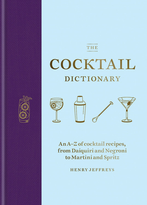 The Cocktail Dictionary: An A-Z of cocktail recipes, from Daiquiri and Negroni to Martini and Spritz By Henry Jeffreys Cover Image