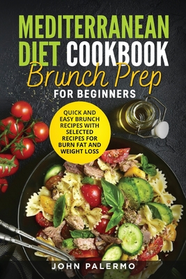 Mediterranean Diet Cookbook Brunch Prep for Beginners: Quick and Easy Brunch Recipes with Selected Recipes for Burn Fat and Weight Loss Cover Image