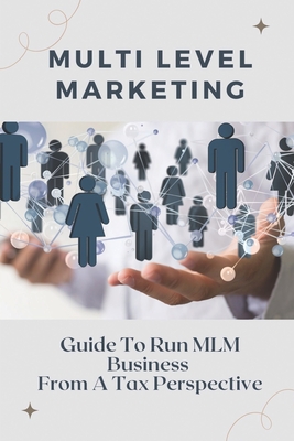 Multi Level Marketing: Guide To Run MLM Business From A Tax Perspective: Affiliate Marketing Vs Mlm By Paul Horsman Cover Image