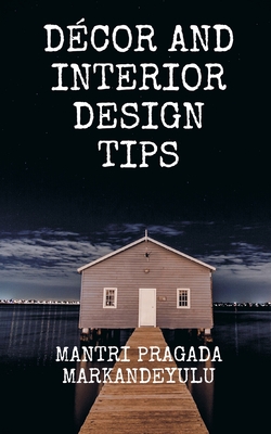 Décor and Interior Design Tips By Mantri Pragada Markandeyulu (Compiled by) Cover Image