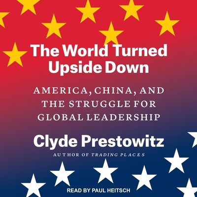The World Turned Upside Down Lib/E: America, China, and the Struggle for Global Leadership By Clyde Prestowitz, Paul Heitsch (Read by) Cover Image