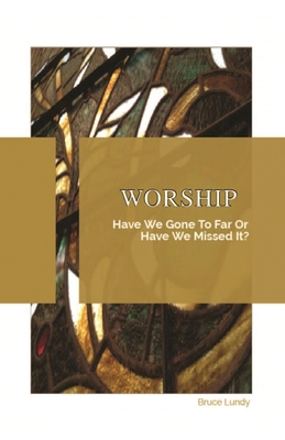 Worship: Have We Gone To Far Or Have we Missed It? By Bruce Lundy, Carol Armentrout (Cover Design by), Courtney Caggiano (Editor) Cover Image