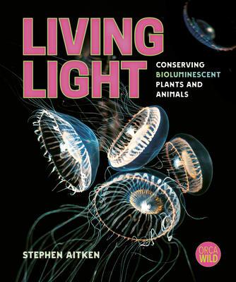 Living Light: Conserving Bioluminescent Plants and Animals (Orca Wild)
