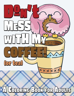 Don't Mess With My Coffee! (Or Tea): A Coloring Book for Adults (Stress Reliever Coloring Books #9)