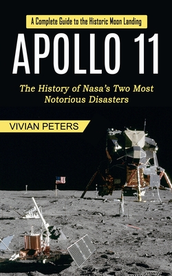 Apollo 11: A Complete Guide to the Historic Moon Landing (The History of Nasa's Two Most Notorious Disasters) Cover Image
