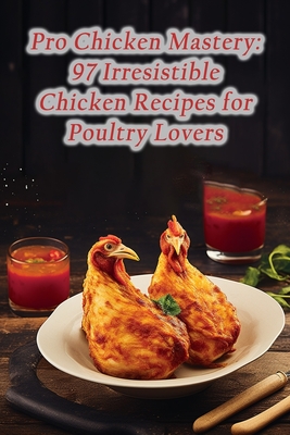 Pro Chicken Mastery: 97 Irresistible Chicken Recipes for Poultry Lovers By Rustic Harvest Kitchen Cover Image