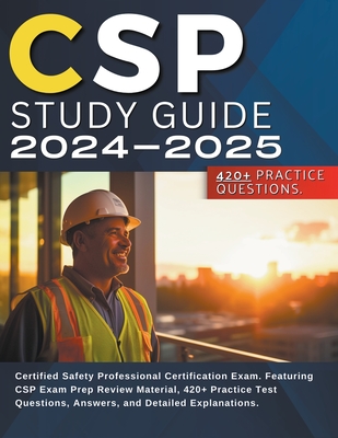 CSP Study Guide 2024-2025: Certified Safety Professional Certification Exam. Featuring CSP Exam Prep Review Material, 420+ Practice Test Question Cover Image