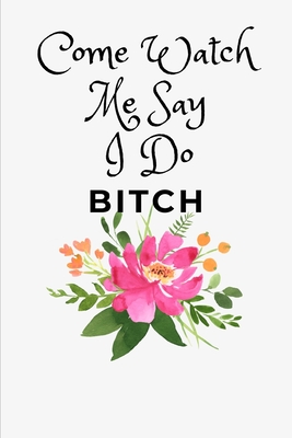 Come Watch Me Say I Do Bitch: Maid Of Honor Gift To Bridesmaid- Sentimental Gift For Friends- Alternative To Card (Gag Gift) Cover Image