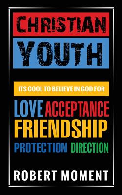 Christian Youth: Its Cool to Believe in God for Love, Acceptance, Friendship, Protection and Direction By Robert Moment Cover Image