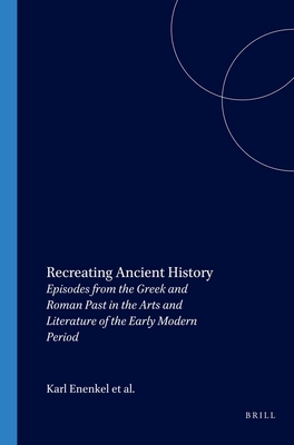 Recreating Ancient History: Episodes from the Greek and Roman Past in the Arts and Literature of the Early Modern Period Cover Image