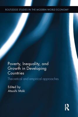 Poverty, Inequality and Growth in Developing Countries: Theoretical and Empirical Approaches (Routledge Studies in the Modern World Economy) By Atsushi Maki (Editor) Cover Image