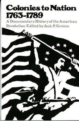 Colonies to Nation, 1763-1789: A Documentary History of the American Revolution By Jack P. Greene (Editor) Cover Image