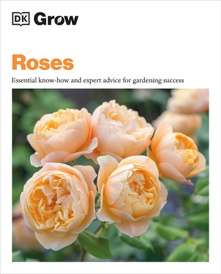 Grow Roses: Essential Know-how and Expert Advice for Gardening Success (DK Grow) By Philip Clayton Cover Image