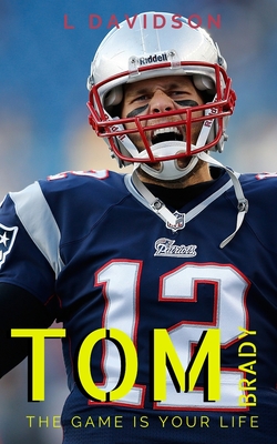 Tom Brady: THE GAME IS YOUR LIFE: A Tom Brady Biography (Paperback)