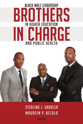Brothers in Charge; Black Male Leadership in Higher Education and Public Health (Black Studies and Critical Thinking #73) By Sterling J. Saddler (Editor), Maureen P. Bezold (Editor) Cover Image