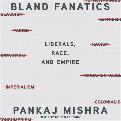 Bland Fanatics Lib/E: Liberals, the West, and the Afterlives of Empire By Pankaj Mishra, Derek Perkins (Read by) Cover Image