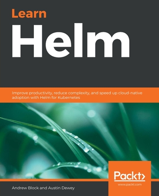 Learn Helm: Improve productivity, reduce complexity, and speed up cloud-native adoption with Helm for Kubernetes Cover Image