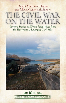 The Civil War on the Water: Favorite Stories and Fresh Perspectives from the Historians at Emerging Civil War (Emerging Civil War Anniversary)