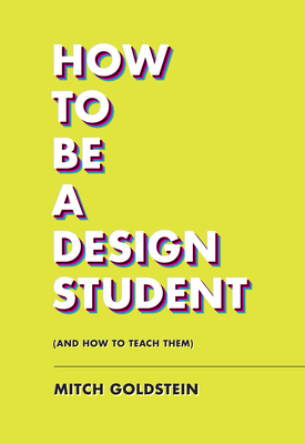 How to Be a Design Student (and How to Teach Them) By Mitch Goldstein, Jarrett Fuller (Foreword by) Cover Image