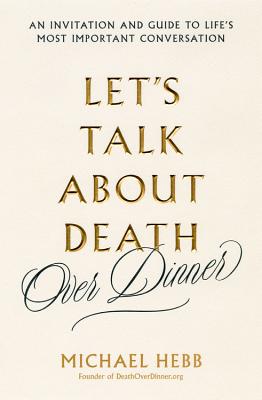 Let's Talk about Death (over Dinner): An Invitation and Guide to Life's Most Important Conversation Cover Image