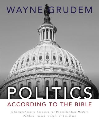 Politics - According to the Bible: A Comprehensive Resource for Understanding Modern Political Issues in Light of Scripture By Wayne A. Grudem Cover Image