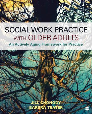 Social Work Practice with Older Adults: An Actively Aging Framework for Practice By Jill M. Chonody, Barbra A. Teater Cover Image
