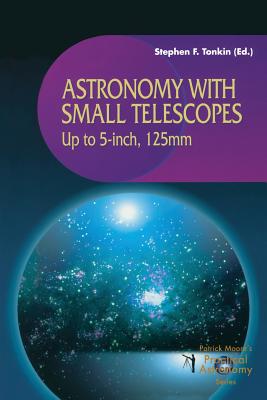Astronomy with Small Telescopes: Up to 5-Inch, 125mm (Patrick Moore Practical Astronomy) By Stephen Tonkin (Editor) Cover Image