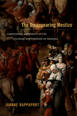 The Disappearing Mestizo: Configuring Difference in the Colonial New Kingdom of Granada By Joanne Rappaport Cover Image