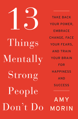 13 Things Mentally Strong People Don't Do: Take Back Your Power, Embrace Change, Face Your Fears, and Train Your Brain for Happiness and Success Cover Image