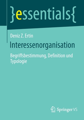 Interessenorganisation: Begriffsbestimmung, Definition Und Typologie (Essentials) By Deniz Z. Ertin Cover Image