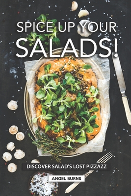 Spice Up Your Salads!: Discover Salad's Lost Pizzazz By Angel Burns Cover Image